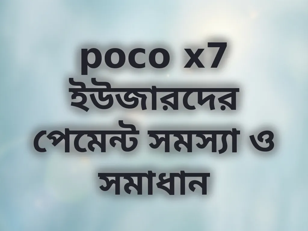 poco x7 ইউজারদের পেমেন্ট সমস্যা ও সমাধান